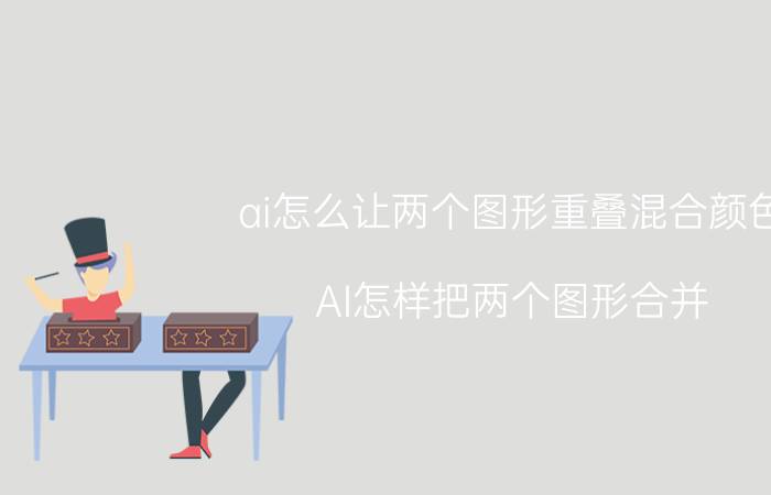 ai怎么让两个图形重叠混合颜色 AI怎样把两个图形合并？